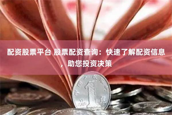 配资股票平台 股票配资查询：快速了解配资信息，助您投资决策