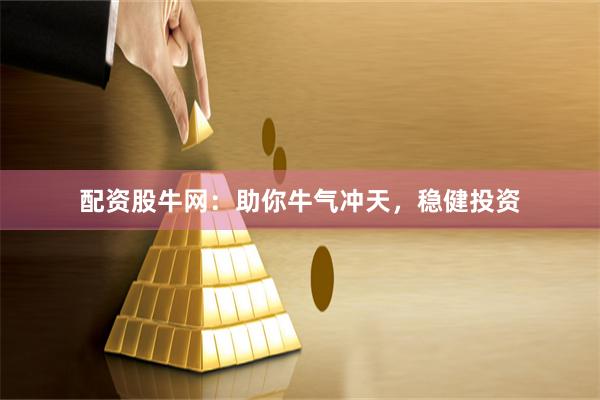 配资股牛网：助你牛气冲天，稳健投资