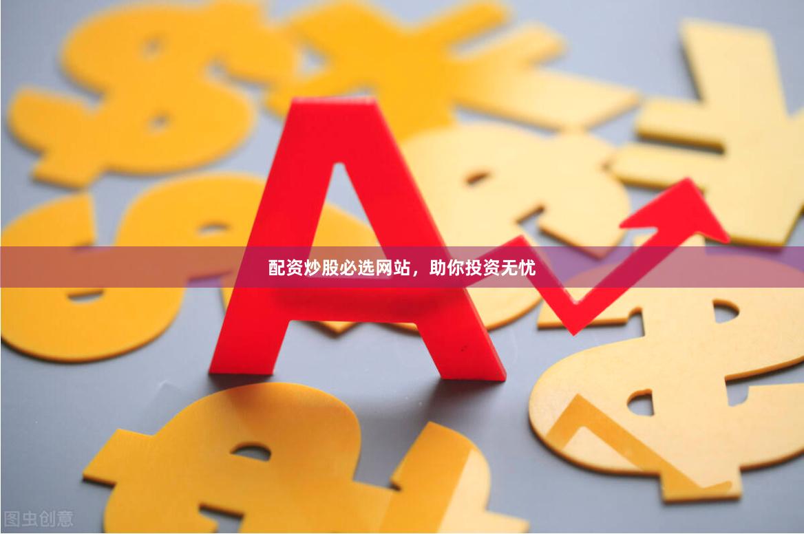 配资炒股必选网站，助你投资无忧