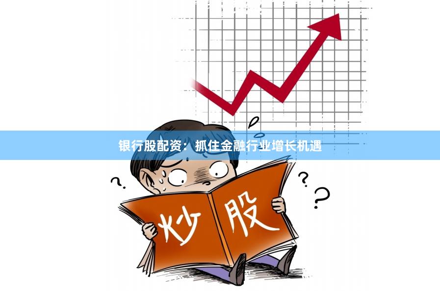 银行股配资：抓住金融行业增长机遇