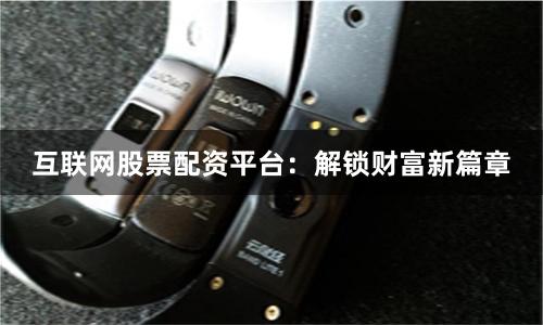 互联网股票配资平台：解锁财富新篇章