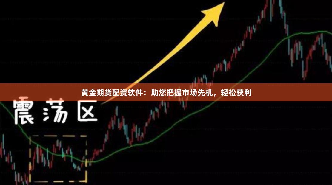 黄金期货配资软件：助您把握市场先机，轻松获利