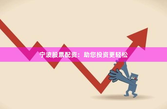 宁波股票配资：助您投资更轻松