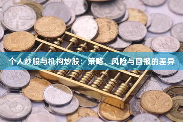 个人炒股与机构炒股：策略、风险与回报的差异