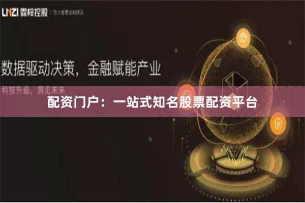 配资门户：一站式知名股票配资平台