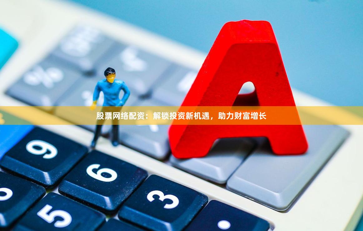 股票网络配资：解锁投资新机遇，助力财富增长