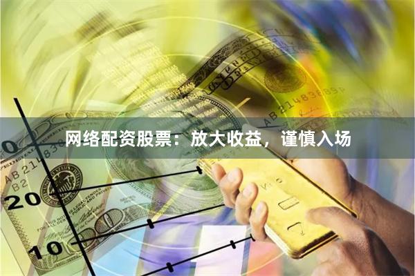 网络配资股票：放大收益，谨慎入场