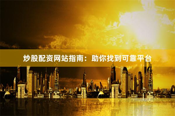 炒股配资网站指南：助你找到可靠平台