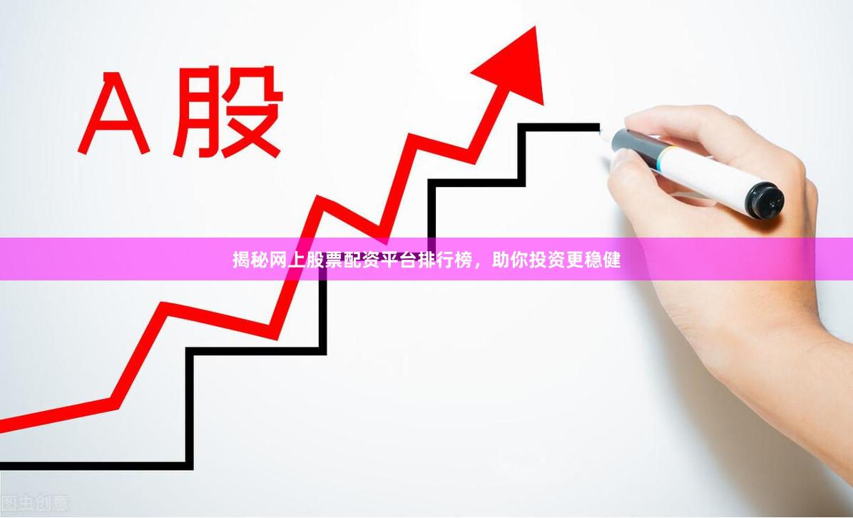 揭秘网上股票配资平台排行榜，助你投资更稳健