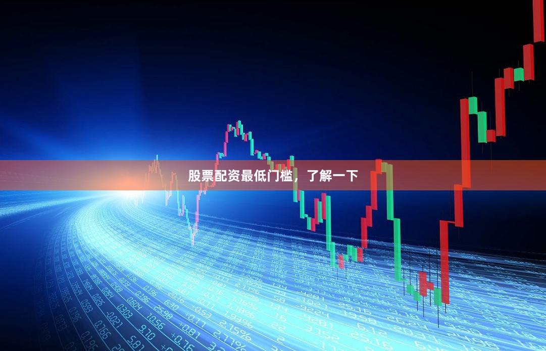 股票配资最低门槛，了解一下