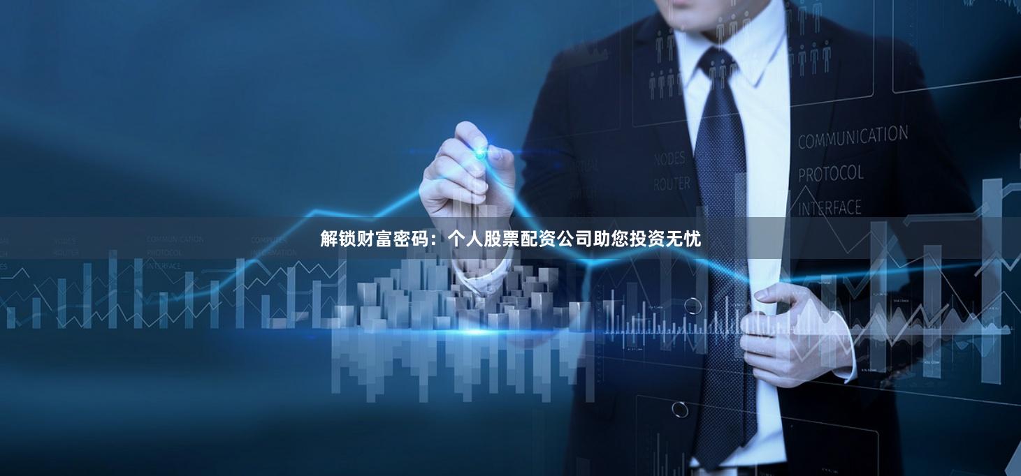 解锁财富密码：个人股票配资公司助您投资无忧