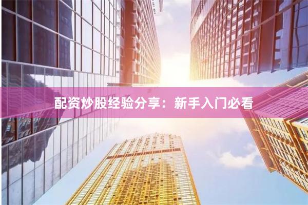 配资炒股经验分享：新手入门必看