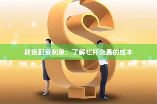 期货配资利息：了解杠杆交易的成本