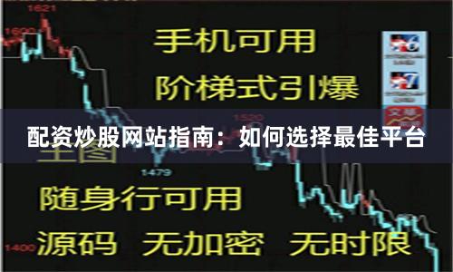 配资炒股网站指南：如何选择最佳平台