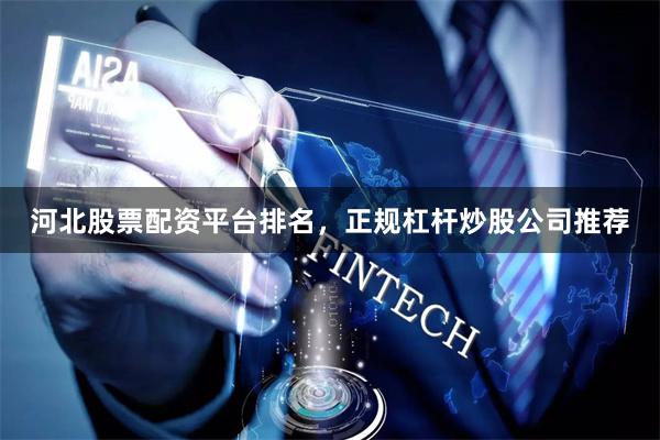 河北股票配资平台排名，正规杠杆炒股公司推荐