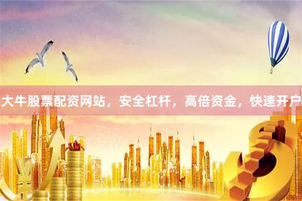 大牛股票配资网站，安全杠杆，高倍资金，快速开户
