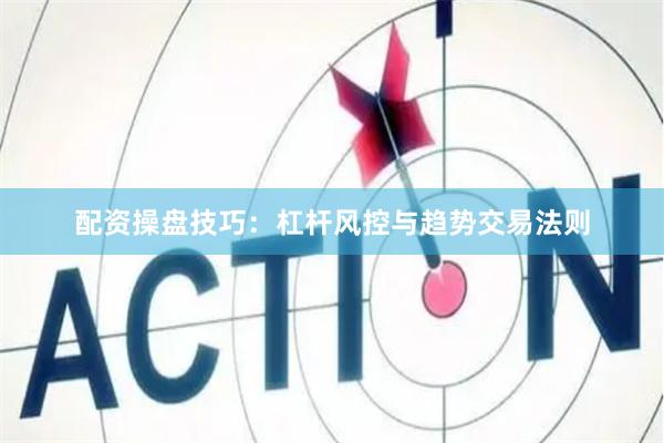 配资操盘技巧：杠杆风控与趋势交易法则